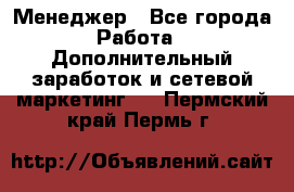 Менеджер - Все города Работа » Дополнительный заработок и сетевой маркетинг   . Пермский край,Пермь г.